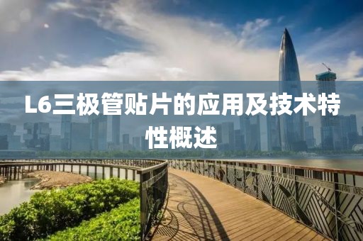 L6三极管贴片的应用及技术特性概述