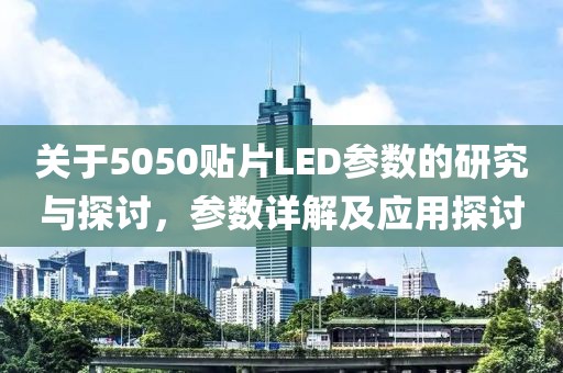 关于5050贴片LED参数的研究与探讨，参数详解及应用探讨