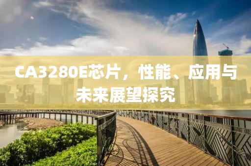 CA3280E芯片，性能、应用与未来展望探究
