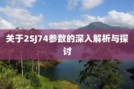 关于2SJ74参数的深入解析与探讨