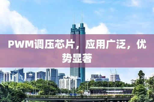 PWM调压芯片，应用广泛，优势显著