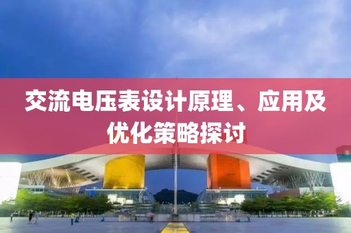 交流电压表设计原理、应用及优化策略探讨