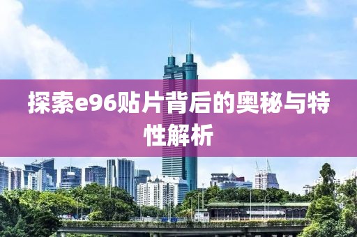 探索e96贴片背后的奥秘与特性解析