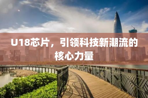 U18芯片，引领科技新潮流的核心力量