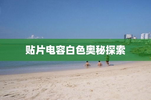 贴片电容白色奥秘探索