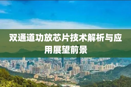 双通道功放芯片技术解析与应用展望前景