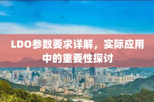 LDO参数要求详解，实际应用中的重要性探讨
