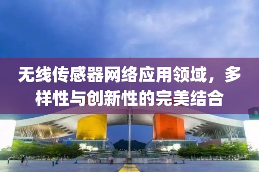 无线传感器网络应用领域，多样性与创新性的完美结合