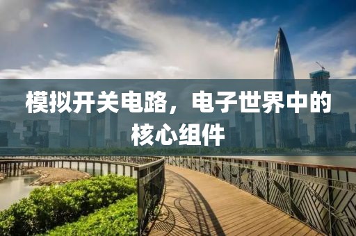 模拟开关电路，电子世界中的核心组件