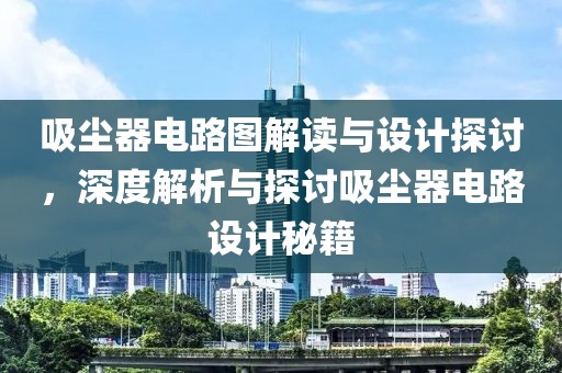 吸尘器电路图解读与设计探讨，深度解析与探讨吸尘器电路设计秘籍