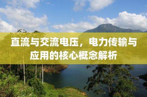 直流与交流电压，电力传输与应用的核心概念解析