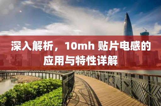 深入解析，10mh 贴片电感的应用与特性详解