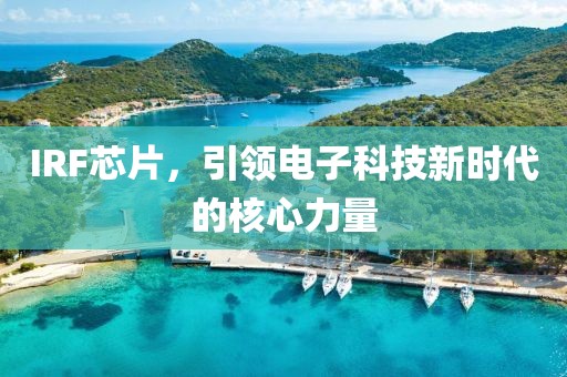 IRF芯片，引领电子科技新时代的核心力量