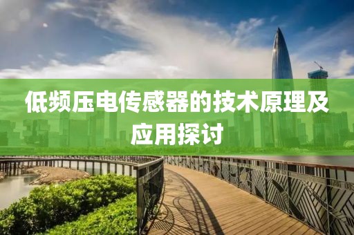 低频压电传感器的技术原理及应用探讨