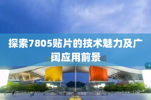探索7805贴片的技术魅力及广阔应用前景