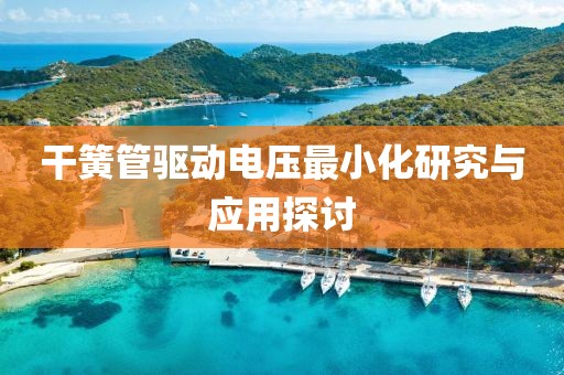 干簧管驱动电压最小化研究与应用探讨