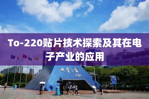 To-220贴片技术探索及其在电子产业的应用