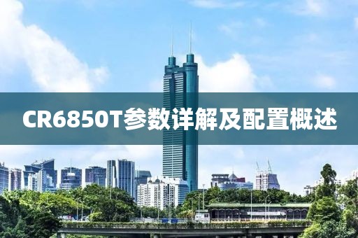CR6850T参数详解及配置概述