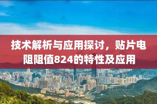 技术解析与应用探讨，贴片电阻阻值824的特性及应用