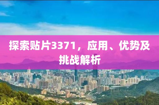 探索贴片3371，应用、优势及挑战解析