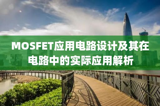 MOSFET应用电路设计及其在电路中的实际应用解析