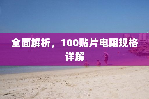 全面解析，100贴片电阻规格详解
