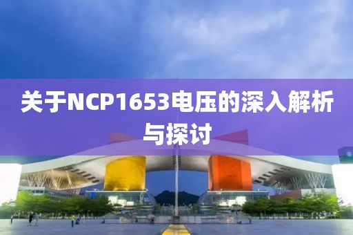 关于NCP1653电压的深入解析与探讨