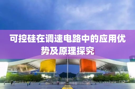 可控硅在调速电路中的应用优势及原理探究