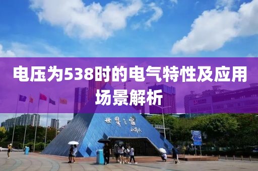 电压为538时的电气特性及应用场景解析