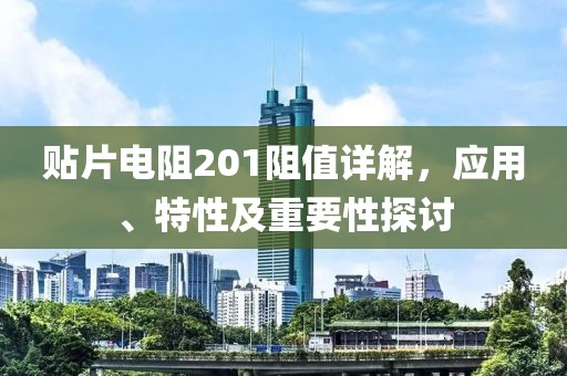 贴片电阻201阻值详解，应用、特性及重要性探讨