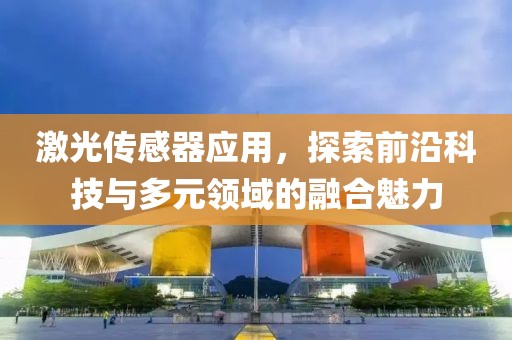 激光传感器应用，探索前沿科技与多元领域的融合魅力