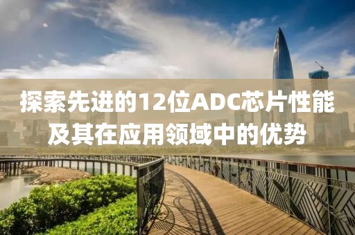 探索先进的12位ADC芯片性能及其在应用领域中的优势
