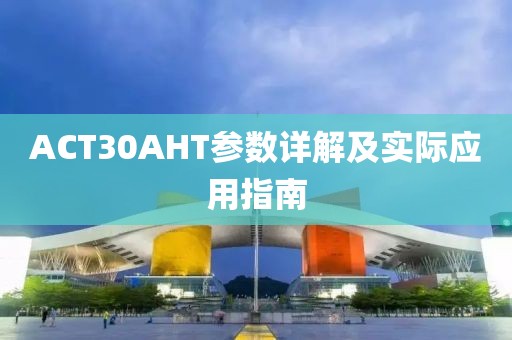 ACT30AHT参数详解及实际应用指南