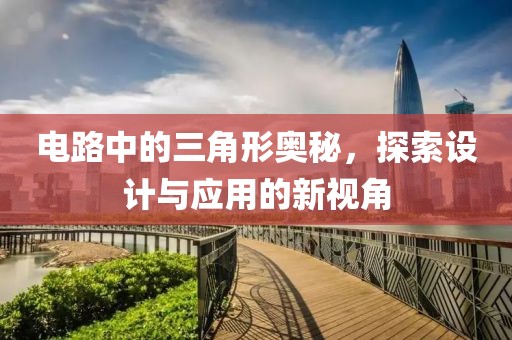 电路中的三角形奥秘，探索设计与应用的新视角