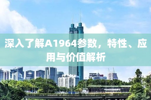 深入了解A1964参数，特性、应用与价值解析
