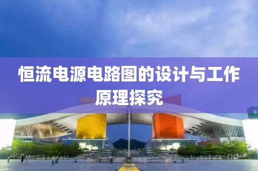 恒流电源电路图的设计与工作原理探究