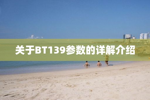 关于BT139参数的详解介绍