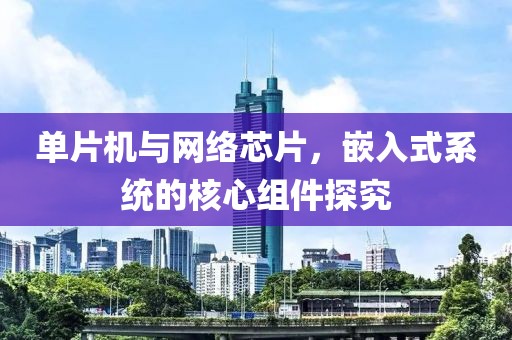 单片机与网络芯片，嵌入式系统的核心组件探究