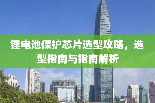 锂电池保护芯片选型攻略，选型指南与指南解析