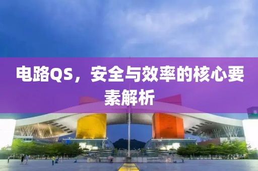 电路QS，安全与效率的核心要素解析