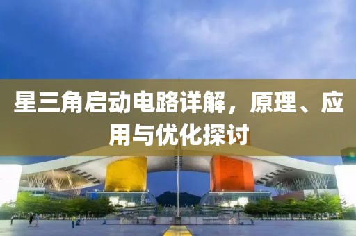 星三角启动电路详解，原理、应用与优化探讨