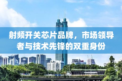 射频开关芯片品牌，市场领导者与技术先锋的双重身份