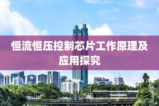 恒流恒压控制芯片工作原理及应用探究