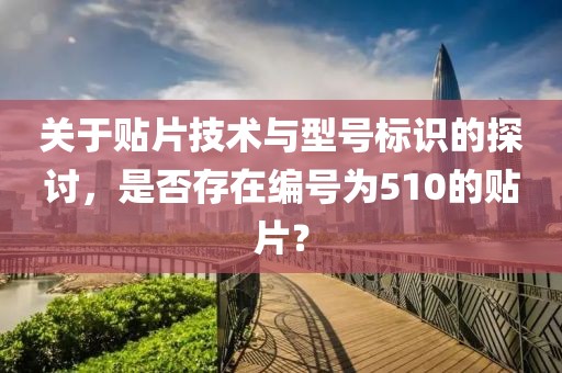 关于贴片技术与型号标识的探讨，是否存在编号为510的贴片？