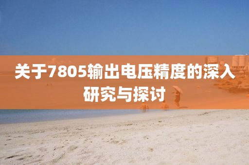 关于7805输出电压精度的深入研究与探讨