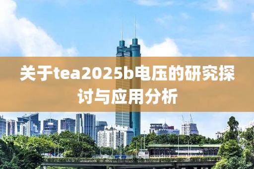 关于tea2025b电压的研究探讨与应用分析