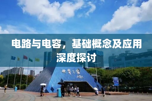 电路与电容，基础概念及应用深度探讨