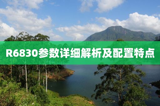 R6830参数详细解析及配置特点