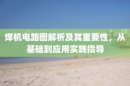焊机电路图解析及其重要性，从基础到应用实践指导