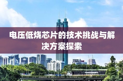 电压低烧芯片的技术挑战与解决方案探索